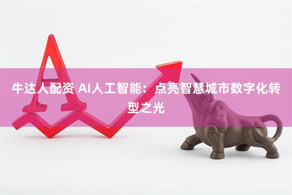 牛达人配资 AI人工智能：点亮智慧城市数字化转型之光