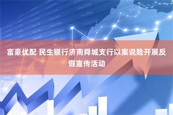 富豪优配 民生银行济南舜城支行以案说险开展反假宣传活动