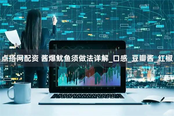 点搭网配资 酱爆鱿鱼须做法详解_口感_豆瓣酱_红椒