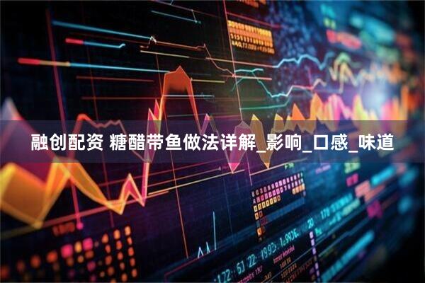 融创配资 糖醋带鱼做法详解_影响_口感_味道