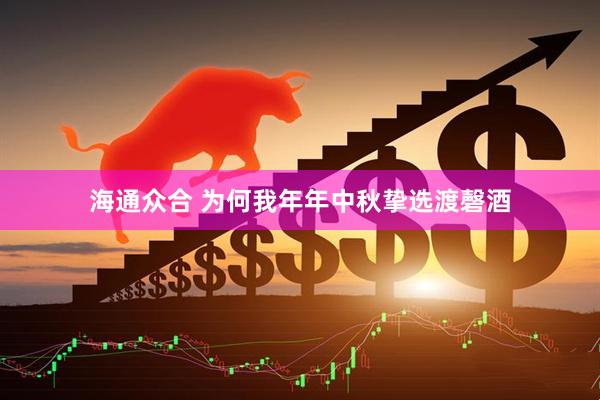 海通众合 为何我年年中秋挚选渡磬酒