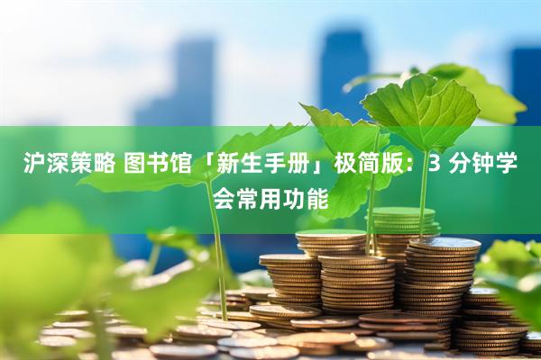 沪深策略 图书馆「新生手册」极简版：3 分钟学会常用功能
