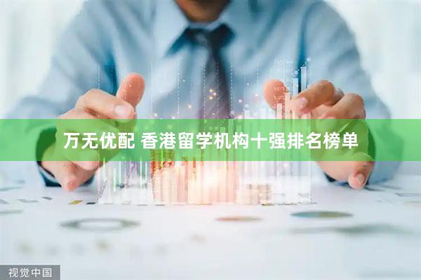 万无优配 香港留学机构十强排名榜单