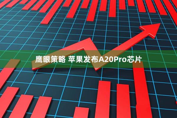 鹰眼策略 苹果发布A20Pro芯片